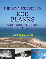 Title: The Advance Guide On Rod Blanks and a Rod Designer's Fishing Memoirs, Author: Daniel Chee