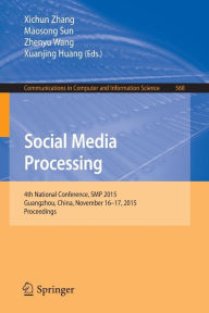 Title: Social Media Processing: 4th National Conference, SMP 2015, Guangzhou, China, November 16-17, 2015, Proceedings, Author: Xichun Zhang