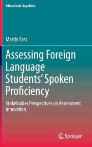 Title: Assessing Foreign Language Students' Spoken Proficiency: Stakeholder Perspectives on Assessment Innovation, Author: Martin East