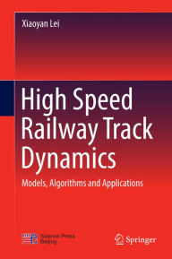 Title: High Speed Railway Track Dynamics: Models, Algorithms and Applications, Author: Xiaoyan Lei