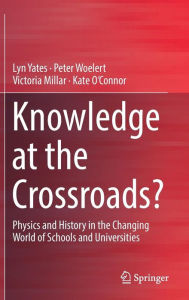 Title: Knowledge at the Crossroads?: Physics and History in the Changing World of Schools and Universities, Author: Lyn Yates