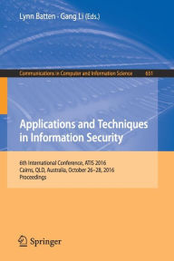 Title: Applications and Techniques in Information Security: 6th International Conference, ATIS 2016, Cairns, QLD, Australia, October 26-28, 2016, Proceedings, Author: Lynn Batten