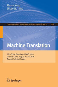 Title: Machine Translation: 12th China Workshop, CWMT 2016, Urumqi, China, August 25-26, 2016, Revised Selected Papers, Author: Muyun Yang