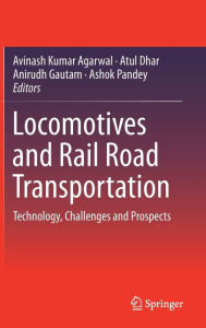 Title: Locomotives and Rail Road Transportation: Technology, Challenges and Prospects, Author: Avinash Kumar Agarwal