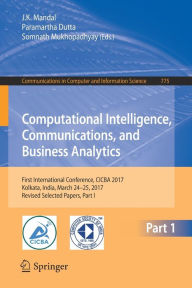 Title: Computational Intelligence, Communications, and Business Analytics: First International Conference, CICBA 2017, Kolkata, India, March 24 - 25, 2017, Revised Selected Papers, Part I, Author: J. K. Mandal