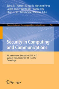 Title: Security in Computing and Communications: 5th International Symposium, SSCC 2017, Manipal, India, September 13-16, 2017, Proceedings, Author: Sabu M. Thampi