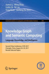 Title: Knowledge Graph and Semantic Computing. Language, Knowledge, and Intelligence: Second China Conference, CCKS 2017, Chengdu, China, August 26-29, 2017, Revised Selected Papers, Author: Juanzi Li