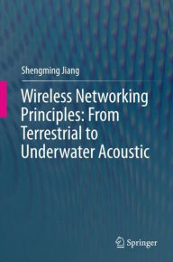 Title: Wireless Networking Principles: From Terrestrial to Underwater Acoustic, Author: Shengming Jiang