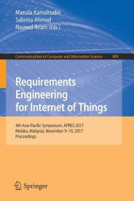Title: Requirements Engineering for Internet of Things: 4th Asia-Pacific Symposium, APRES 2017, Melaka, Malaysia, November 9-10, 2017, Proceedings, Author: Massila Kamalrudin