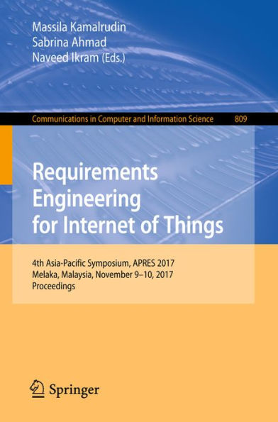 Requirements Engineering for Internet of Things: 4th Asia-Pacific Symposium, APRES 2017, Melaka, Malaysia, November 9-10, 2017, Proceedings