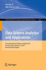 Title: Data Science Analytics and Applications: First International Conference, DaSAA 2017, Chennai, India, January 4-6, 2017, Revised Selected Papers, Author: Shriram R