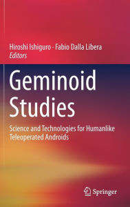 Title: Geminoid Studies: Science and Technologies for Humanlike Teleoperated Androids, Author: Hiroshi Ishiguro