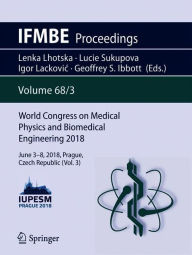Title: World Congress on Medical Physics and Biomedical Engineering 2018: June 3-8, 2018, Prague, Czech Republic (Vol.3), Author: Lenka Lhotska