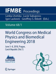 Title: World Congress on Medical Physics and Biomedical Engineering 2018: June 3-8, 2018, Prague, Czech Republic (Vol.1), Author: Lenka Lhotska