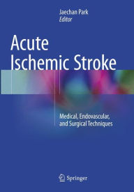 Title: Acute Ischemic Stroke: Medical, Endovascular, and Surgical Techniques, Author: Jaechan Park