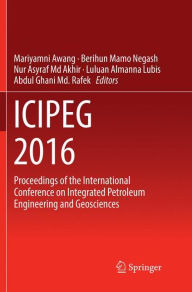 Title: ICIPEG 2016: Proceedings of the International Conference on Integrated Petroleum Engineering and Geosciences, Author: Mariyamni Awang