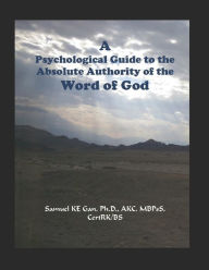 Title: A Psychological Guide to the Absolute Authority of the Word of God, Author: Samuel Ken Gan