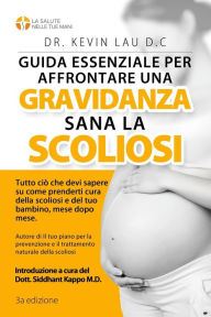 Title: Guida essenziale per affrontare una gravidanza sana con la scoliosi (3a edizione): Tutto cio che devi sapere su come prenderti cura della scoliosi e del tuo bambino, mese dopo mese., Author: Kevin Lau Dr