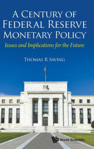 Title: Century Of Federal Reserve Monetary Policy, A: Issues And Implications For The Future, Author: Thomas R Saving