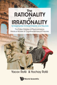 Title: Rationality Of Irrationality, The: Schizophrenia, Criminal Insanity And Neurosis, Author: Yacov Rofe