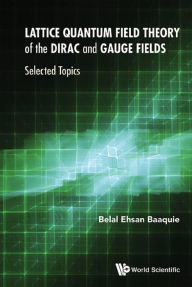 Title: LATTICE QUANTUM FIELD THEORY OF THE DIRAC AND GAUGE FIELDS: Selected Topics, Author: Belal Ehsan Baaquie