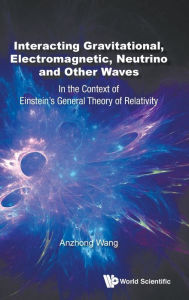 Title: Interacting Gravitational, Electromagnetic, Neutrino And Other Waves: In The Context Of Einstein's General Theory Of Relativity, Author: Anzhong Wang