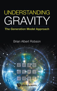 Title: Understanding Gravity: The Generation Model Approach, Author: Brian A Robson