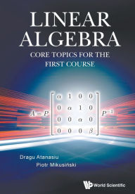 Title: Linear Algebra: Core Topics For The First Course, Author: Dragu Atanasiu