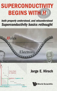 Title: Superconductivity Begins With H: Both Properly Understood, And Misunderstood: Superconductivity Basics Rethought, Author: Jorge E Hirsch