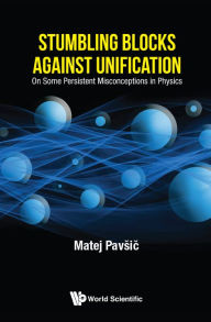 Title: Stumbling Blocks Against Unification: On Some Persistent Misconceptions In Physics, Author: Matej Pavsic