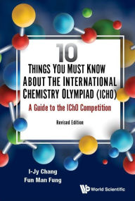 Title: 10 Things You Must Know About The International Chemistry Olympiad (Icho): A Guide To The Icho Competition (Revised Edition), Author: I-jy Chang