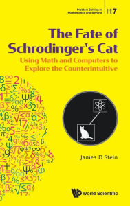 Title: Fate Of Schrodinger's Cat, The: Using Math And Computers To Explore The Counterintuitive, Author: James D Stein