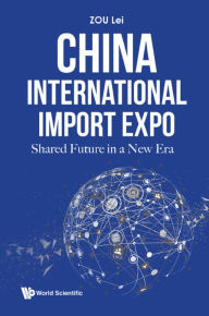 Title: CHINA INTERNATIONAL IMPORT EXPO: SHARED FUTURE IN A NEW ERA: Shared Future in a New Era, Author: Lei Zou