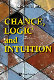 Title: CHANCE, LOGIC AND INTUITION: An Introduction to the Counter-Intuitive Logic of Chance, Author: Steven Tijms