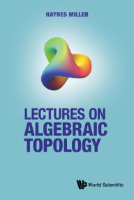Title: LECTURES ON ALGEBRAIC TOPOLOGY, Author: Haynes R Miller