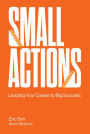 SMALL ACTIONS: LEADING YOUR CAREER TO BIG SUCCESS: Leading Your Career to Big Success