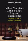 WHEN MACHINES CAN BE JUDGE, JURY, AND EXECUTIONER: Justice in the Age of Artificial Intelligence
