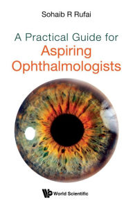Title: A PRACTICAL GUIDE FOR ASPIRING OPHTHALMOLOGISTS, Author: Sohaib R Rufai