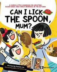 Title: Can I Lick The Spoon, Mum?: A Comics-style Cookbook For Creating Asian Bakes And Family Memories In The Kitchen, Author: Pamela Lim