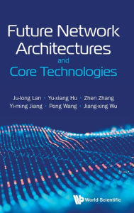 Title: Future Network Architectures And Core Technologies, Author: Ju-long Lan
