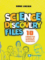Title: SCIENCE DISCOVERY FILES: 10 Forgotten Stories of Incredible Scientists, Author: Diane Lincoln