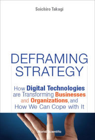 Title: DEFRAMING STRATEGY: How Digital Technologies are Transforming Businesses and Organizations, and How We Can Cope with It, Author: Soichiro Takagi