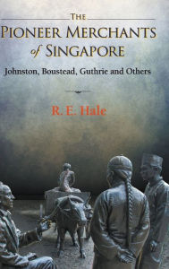 Title: Pioneer Merchants Of Singapore, The: Johnston, Boustead, Guthrie And Others, Author: Richard Edward Hale