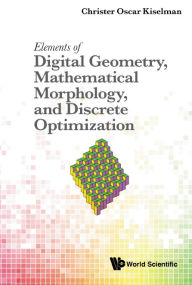 Title: Elements Of Digital Geometry, Mathematical Morphology, And Discrete Optimization, Author: Christer Oscar Kiselman