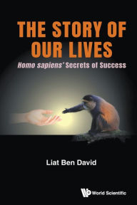 Title: Story Of Our Lives, The: Homo Sapiens' Secrets Of Success, Author: Liat Ben David