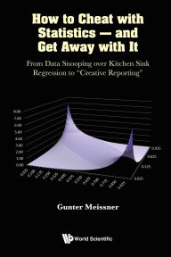 Title: HOW TO CHEAT WITH STATISTICS - AND GET AWAY WITH IT: From Data Snooping over Kitchen Sink Regression to Creative Reporting, Author: Gunter Meissner