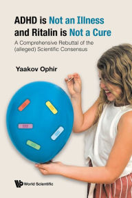 Title: ADHD IS NOT AN ILLNESS AND RITALIN IS NOT A CURE: A Comprehensive Rebuttal of the (alleged) Scientific Consensus, Author: Yaakov Ophir