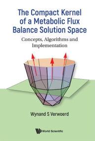 Title: Compact Kernel Of A Metabolic Flux Balance Solution Space, The: Concepts, Algorithms And Implementation, Author: Wynand S Verwoerd