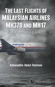 Title: Last Flights Of Malaysian Airlines Mh370 And Mh17, The: A Firsthand-look, Author: Azharuddin Abdul Rahman