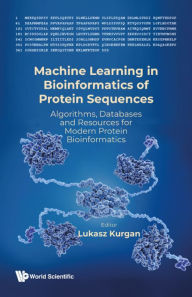 Title: Machine Learning In Bioinformatics Of Protein Sequences: Algorithms, Databases And Resources For Modern Protein Bioinformatics, Author: Lukasz Kurgan